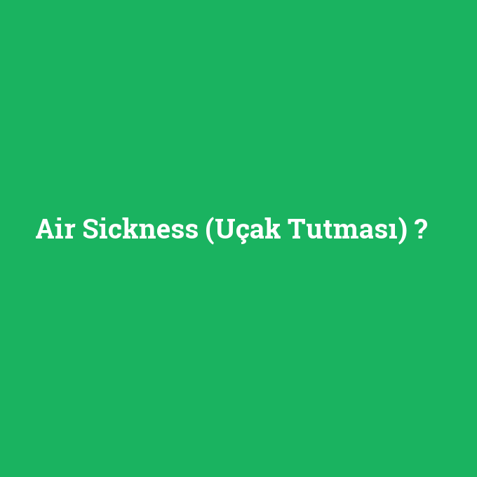 Air Sickness (Uçak Tutması), Air Sickness (Uçak Tutması) nedir ,Air Sickness (Uçak Tutması) ne demek