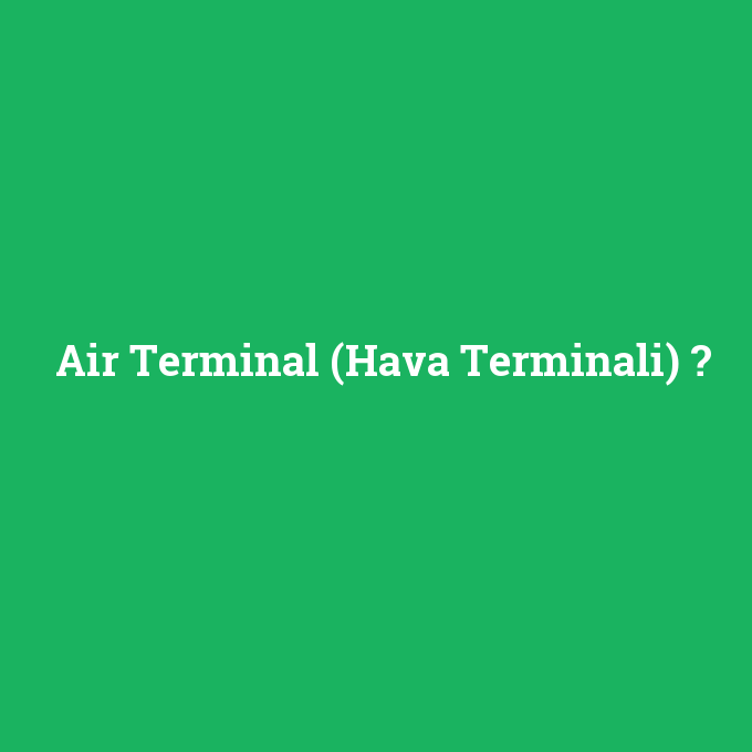 Air Terminal (Hava Terminali), Air Terminal (Hava Terminali) nedir ,Air Terminal (Hava Terminali) ne demek