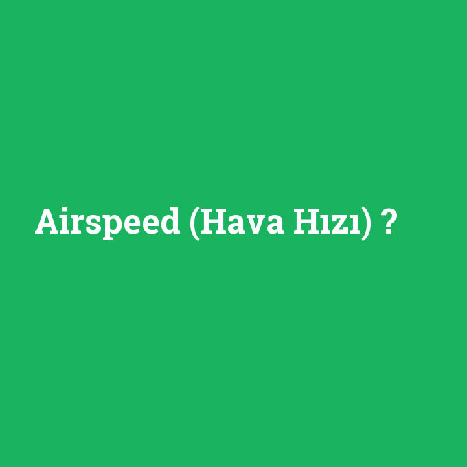 Airspeed (Hava Hızı), Airspeed (Hava Hızı) nedir ,Airspeed (Hava Hızı) ne demek