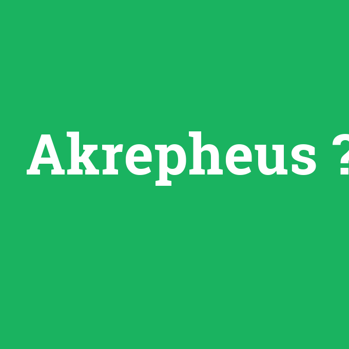 Akrepheus, Akrepheus nedir ,Akrepheus ne demek