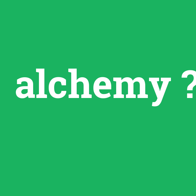 alchemy, alchemy nedir ,alchemy ne demek