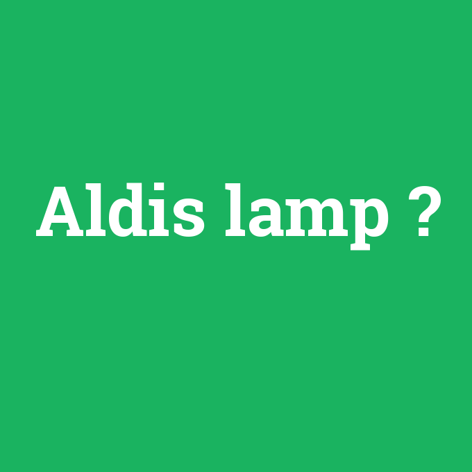Aldis lamp, Aldis lamp nedir ,Aldis lamp ne demek