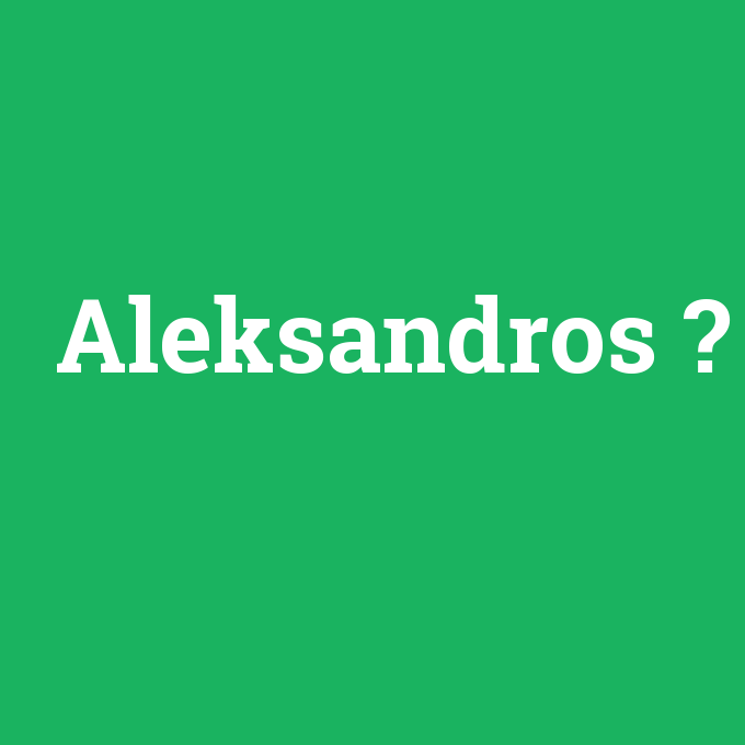 Aleksandros, Aleksandros nedir ,Aleksandros ne demek