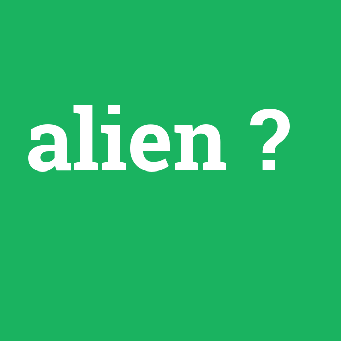 alien, alien nedir ,alien ne demek