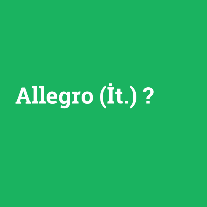 Allegro (İt.), Allegro (İt.) nedir ,Allegro (İt.) ne demek