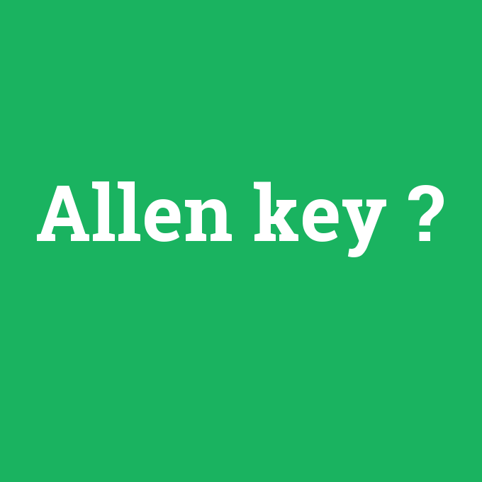 Allen key, Allen key nedir ,Allen key ne demek