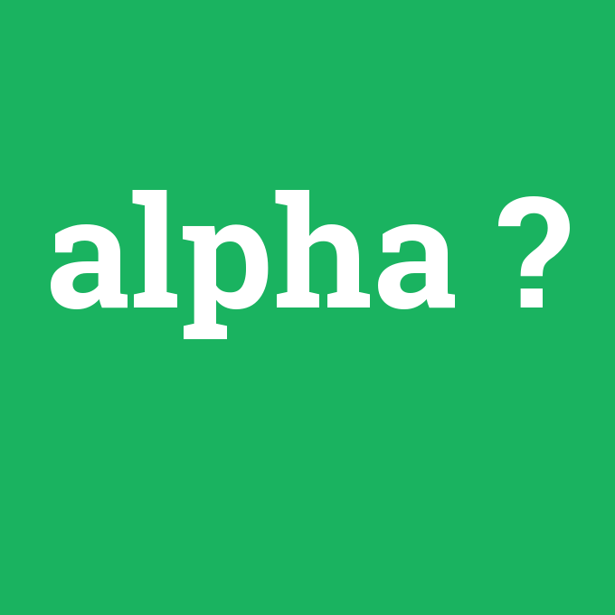 alpha, alpha nedir ,alpha ne demek
