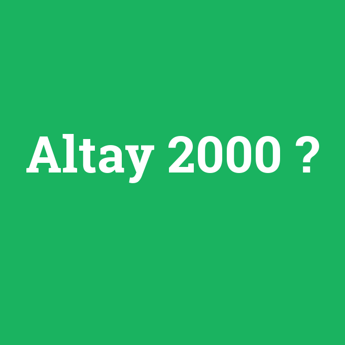 Altay 2000, Altay 2000 nedir ,Altay 2000 ne demek