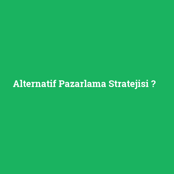 Alternatif Pazarlama Stratejisi, Alternatif Pazarlama Stratejisi nedir ,Alternatif Pazarlama Stratejisi ne demek