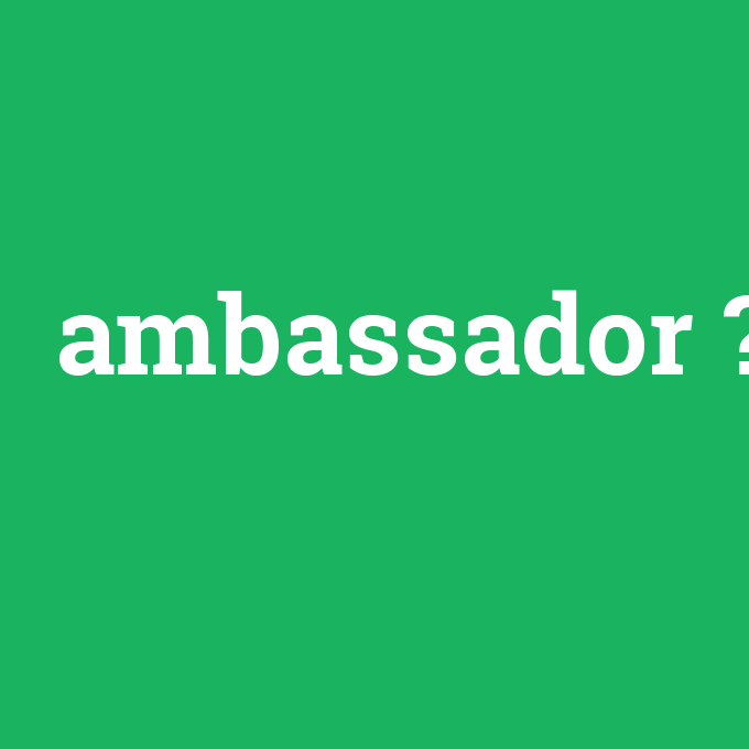 ambassador, ambassador nedir ,ambassador ne demek