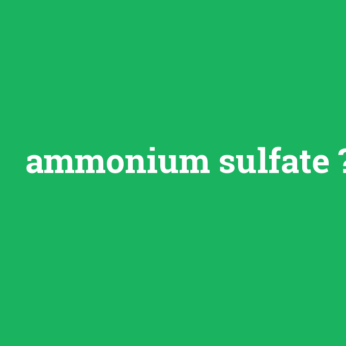 ammonium sulfate, ammonium sulfate nedir ,ammonium sulfate ne demek