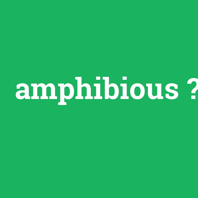 amphibious, amphibious nedir ,amphibious ne demek