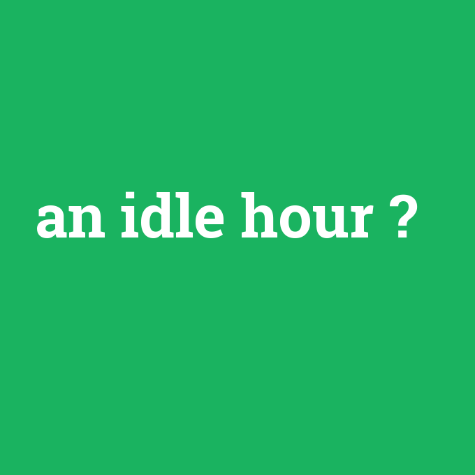 an idle hour, an idle hour nedir ,an idle hour ne demek