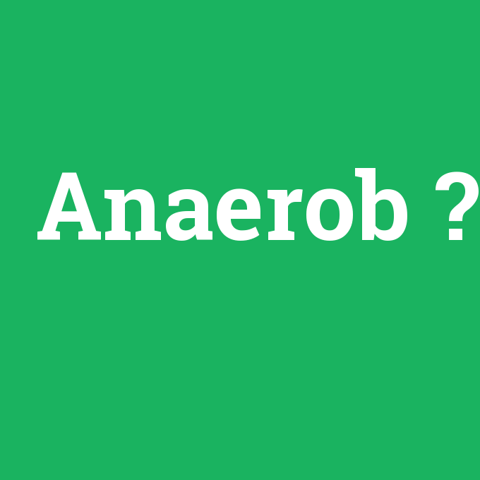 Anaerob, Anaerob nedir ,Anaerob ne demek
