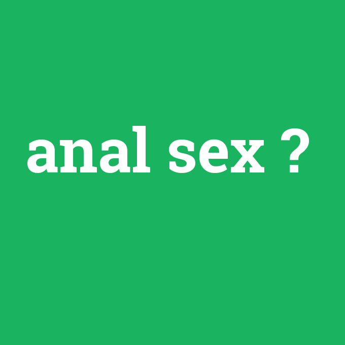 anal sex, anal sex nedir ,anal sex ne demek