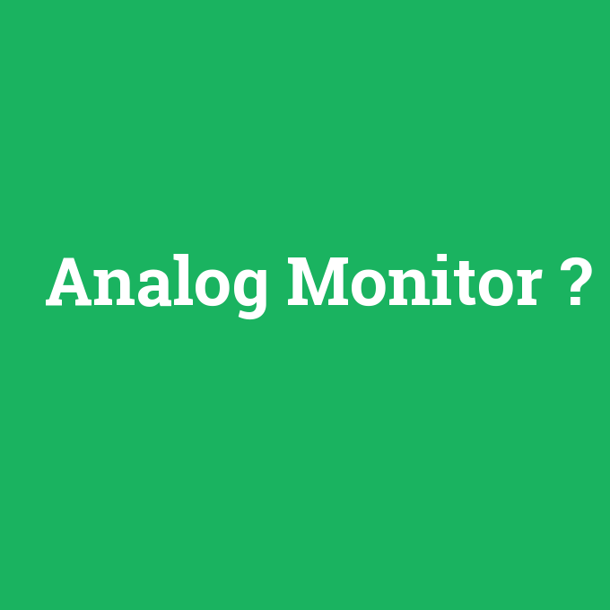 Analog Monitor, Analog Monitor nedir ,Analog Monitor ne demek