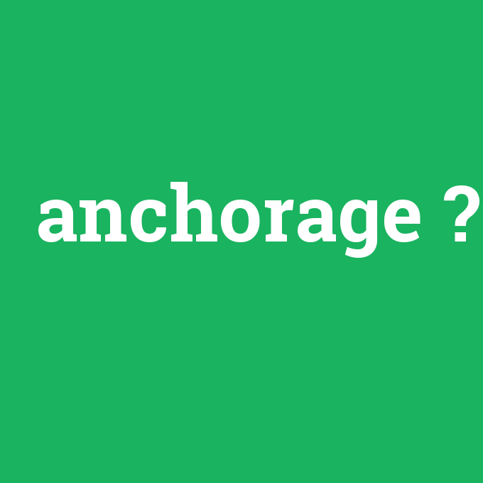anchorage, anchorage nedir ,anchorage ne demek