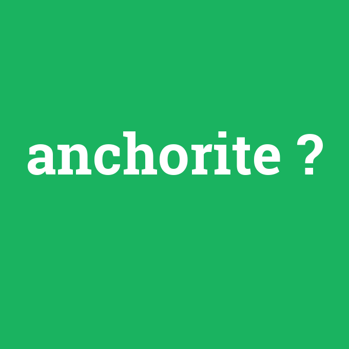 anchorite, anchorite nedir ,anchorite ne demek