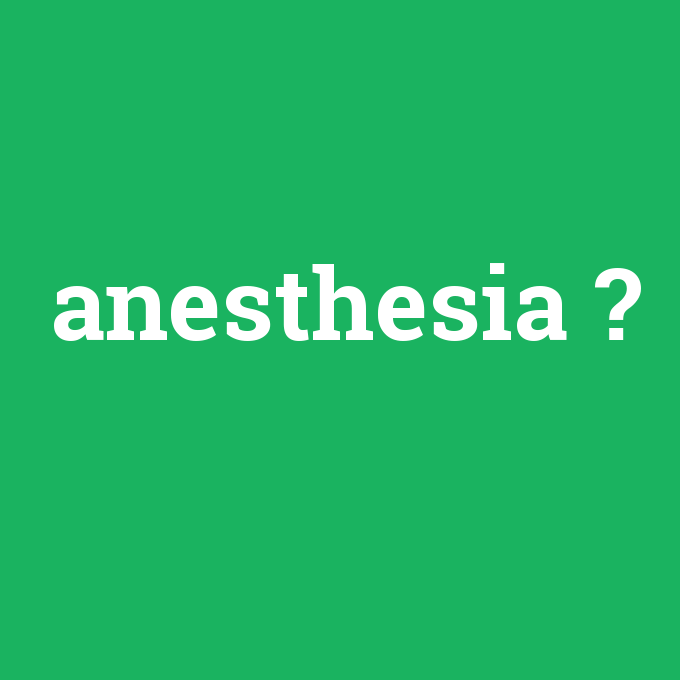 anesthesia, anesthesia nedir ,anesthesia ne demek