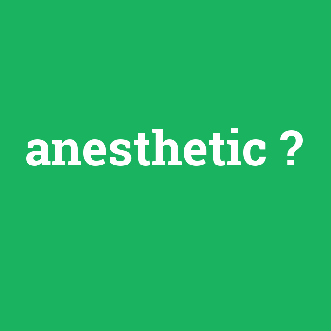 anesthetic, anesthetic nedir ,anesthetic ne demek