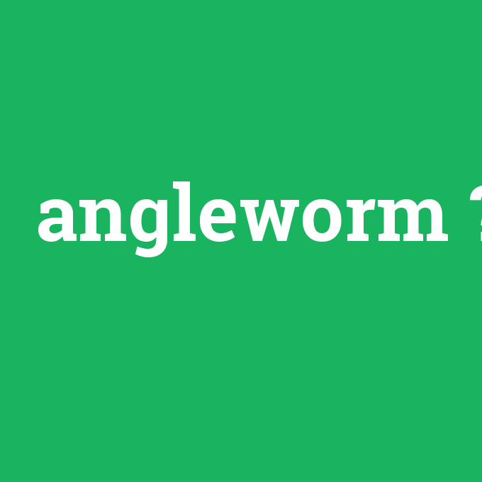 angleworm, angleworm nedir ,angleworm ne demek