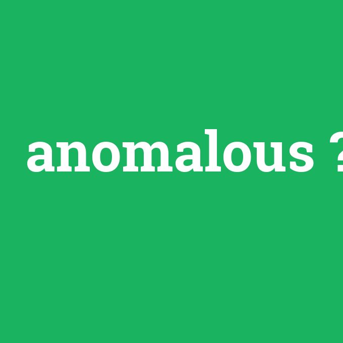 anomalous, anomalous nedir ,anomalous ne demek