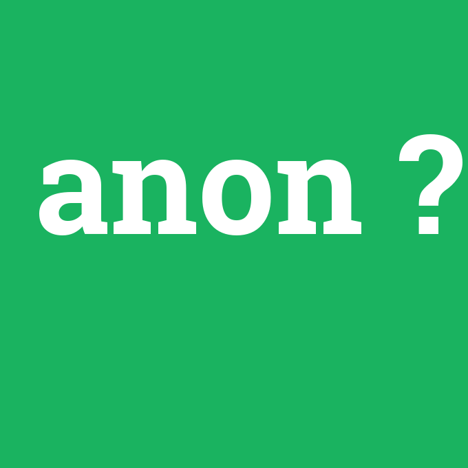 anon, anon nedir ,anon ne demek