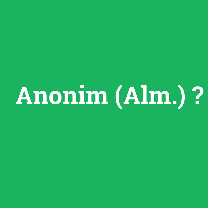 Anonim (Alm.), Anonim (Alm.) nedir ,Anonim (Alm.) ne demek