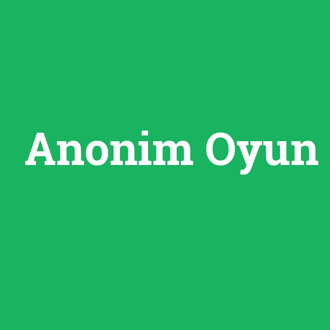 Anonim Oyun, Anonim Oyun nedir ,Anonim Oyun ne demek