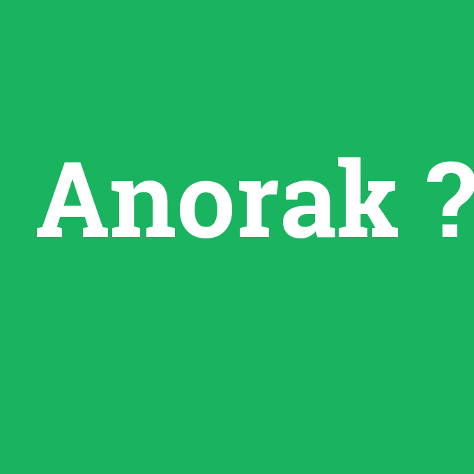 Anorak, Anorak nedir ,Anorak ne demek