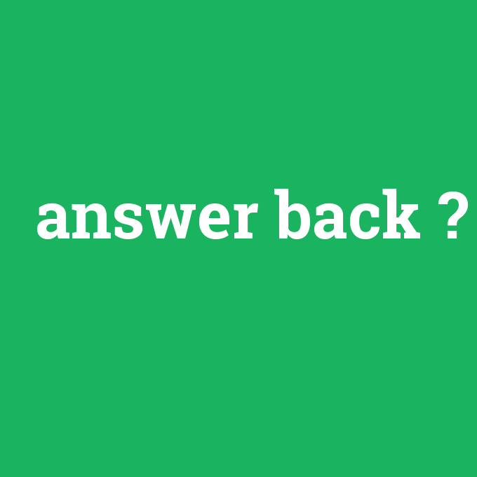 answer back, answer back nedir ,answer back ne demek