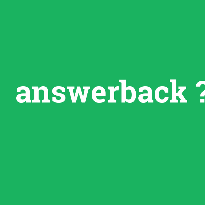 answerback, answerback nedir ,answerback ne demek
