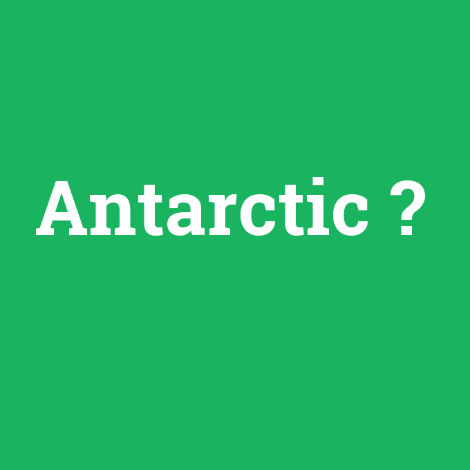 Antarctic, Antarctic nedir ,Antarctic ne demek