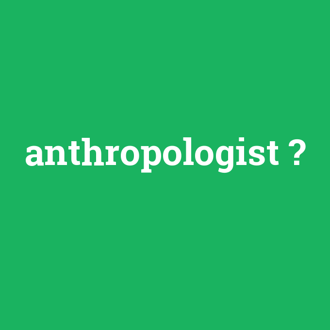 anthropologist, anthropologist nedir ,anthropologist ne demek