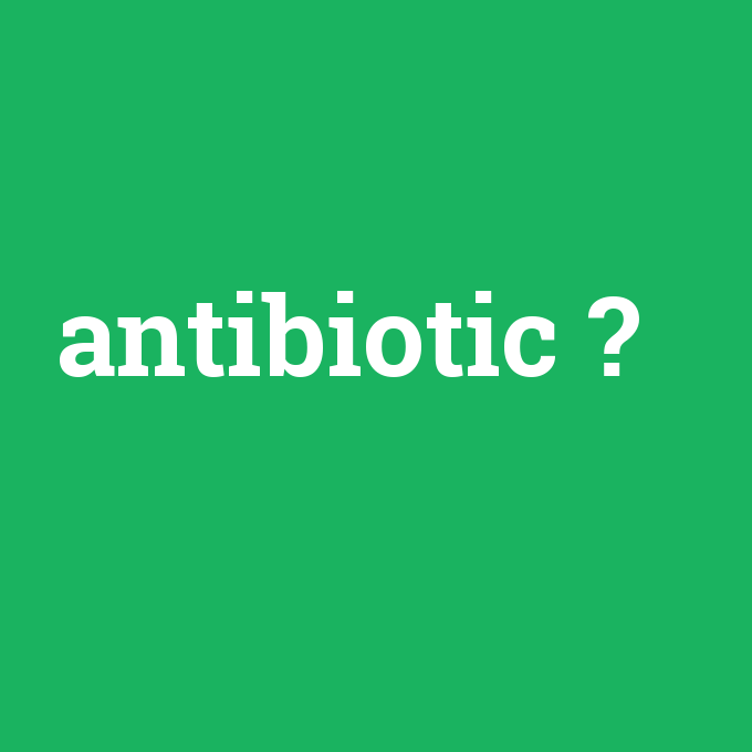 antibiotic, antibiotic nedir ,antibiotic ne demek