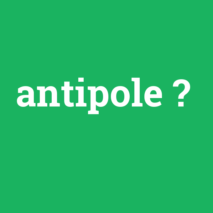 antipole, antipole nedir ,antipole ne demek