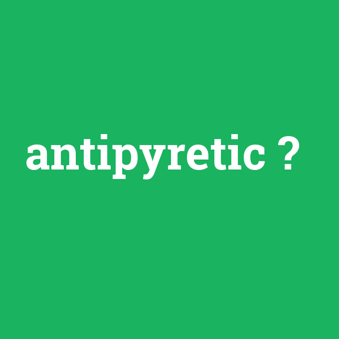 antipyretic, antipyretic nedir ,antipyretic ne demek