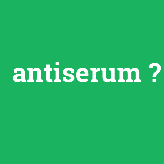 antiserum, antiserum nedir ,antiserum ne demek