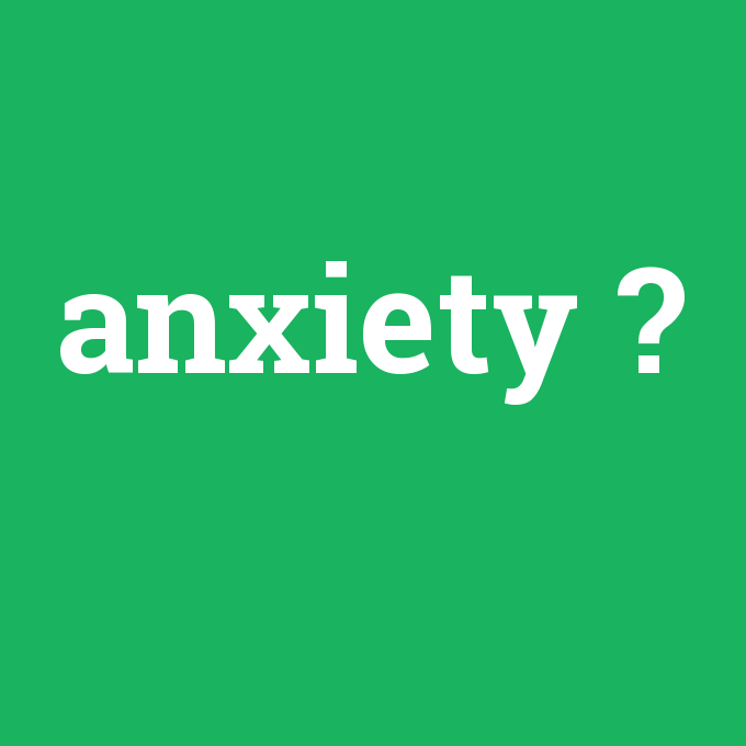 anxiety, anxiety nedir ,anxiety ne demek