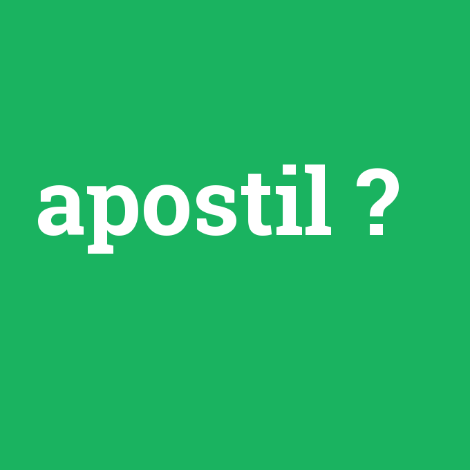 apostil, apostil nedir ,apostil ne demek