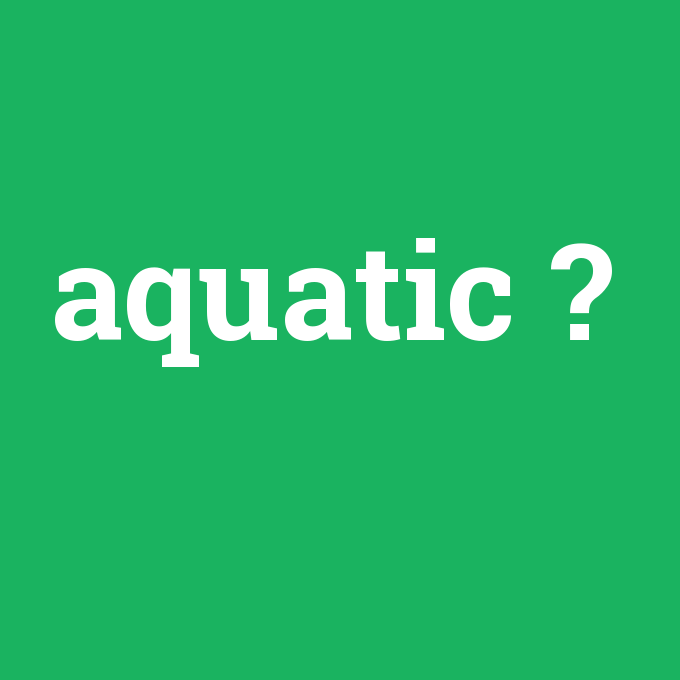aquatic, aquatic nedir ,aquatic ne demek