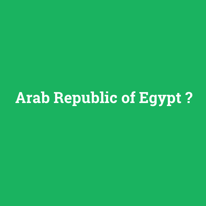 Arab Republic of Egypt, Arab Republic of Egypt nedir ,Arab Republic of Egypt ne demek