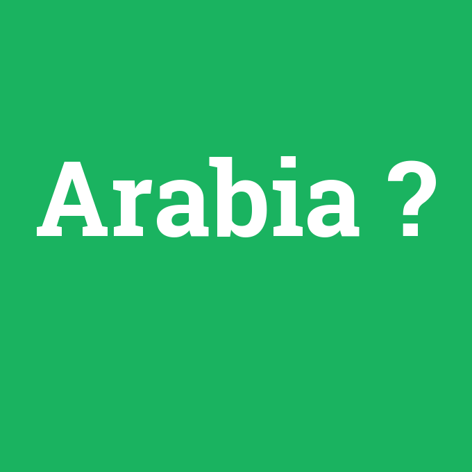 Arabia, Arabia nedir ,Arabia ne demek
