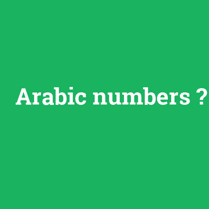 Arabic numbers, Arabic numbers nedir ,Arabic numbers ne demek