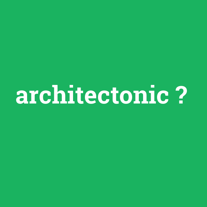 architectonic, architectonic nedir ,architectonic ne demek