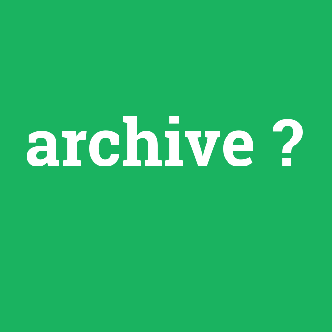 archive, archive nedir ,archive ne demek