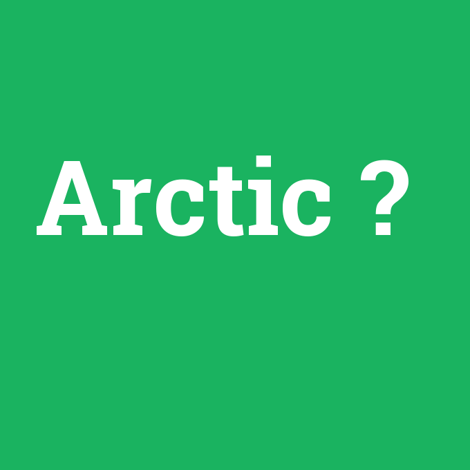 Arctic, Arctic nedir ,Arctic ne demek
