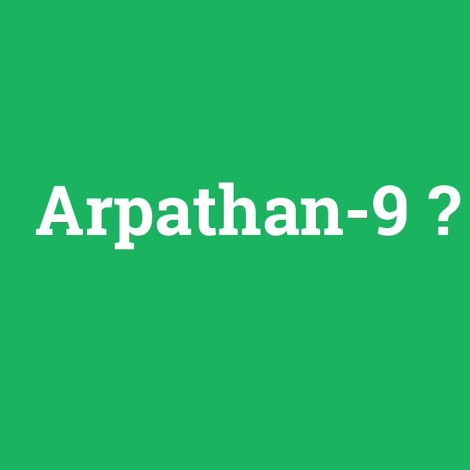 Arpathan-9, Arpathan-9 nedir ,Arpathan-9 ne demek