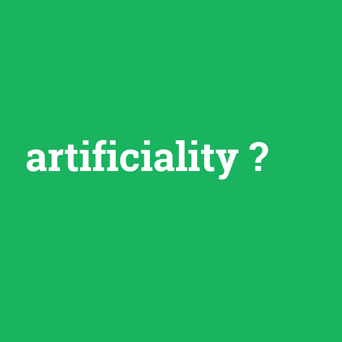 artificiality, artificiality nedir ,artificiality ne demek