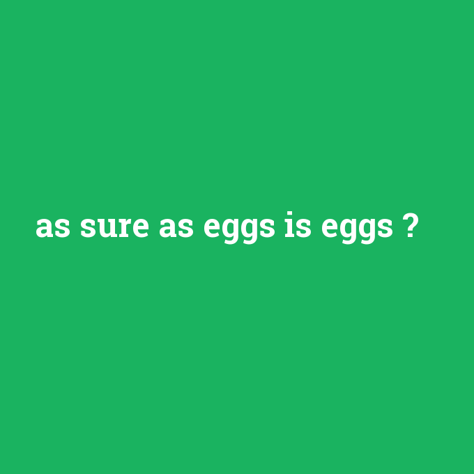 as sure as eggs is eggs, as sure as eggs is eggs nedir ,as sure as eggs is eggs ne demek